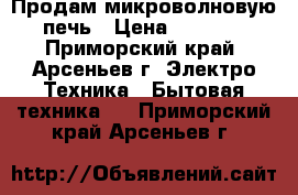 Продам микроволновую печь › Цена ­ 4 135 - Приморский край, Арсеньев г. Электро-Техника » Бытовая техника   . Приморский край,Арсеньев г.